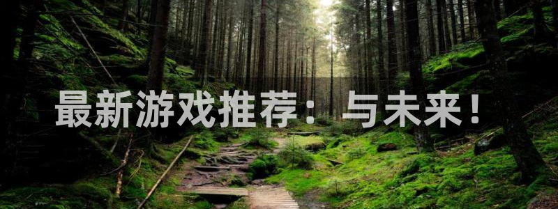 优贝娱乐升级5994月：最新游戏推荐：与未来！