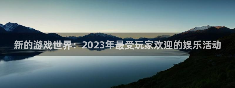 优贝娱乐平台官网登录：新的游戏世界：2023年最受玩家欢迎的