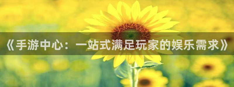 优贝娱乐平台官网注册：《手游中心：一站式满足玩家的娱乐需求》