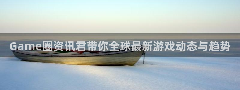 优贝娱乐登陆地址：Game圈资讯君带你全球最新游戏动态与趋势