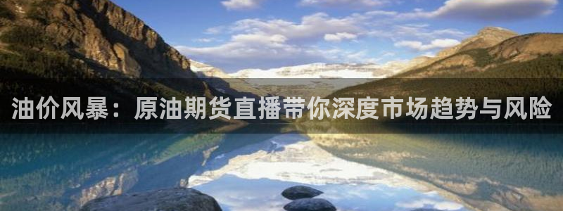 五星体育中心：油价风暴：原油期货直播带你深度市场趋势与风险