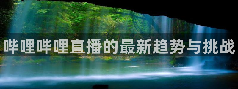 五星体育女主持：哔哩哔哩直播的最新趋势与挑战