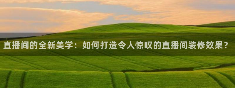 怎样看五星体育直播：直播间的全新美学：如何打造令人惊叹的直播间装修效果？