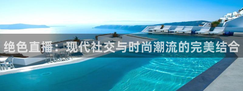 五星体育节目单：绝色直播：现代社交与时尚潮流的完美结合