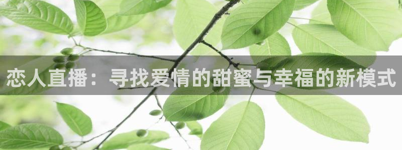 五星体育直播体：恋人直播：寻找爱情的甜蜜与幸福的新模式